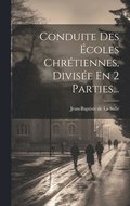 Conduite Des coles Chrtiennes, Divise En 2 Parties...