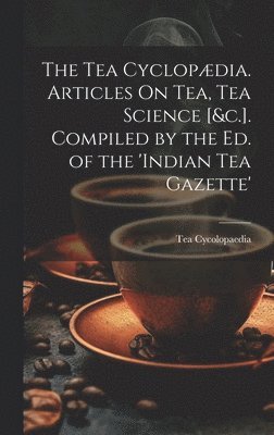 Tea Cycolopaedia - Tea Cyclopædia. Articles On Tea, Tea Science [&c.]. Compiled by the Ed. of the 'indian Tea Gazette', Inbunden. Tillgänglighet: Lägg i varukorg