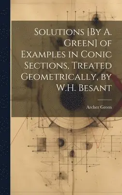 Archer Green - Solutions [By A. Green] of Examples in Conic Sections, Treated Geometrically, by W.H. Besant, Inbunden. Tillgänglighet: Lägg i varukorg
