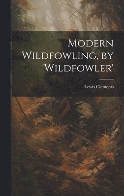 Lewis Clements - Modern Wildfowling, by 'wildfowler', Inbunden. Tillgänglighet: Lägg i varukorg