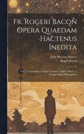 Fr. Rogeri Bacon Opera Quaedam Hactenus Inedita
