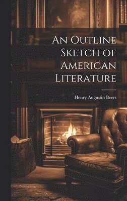 Henry Augustin Beers - Outline Sketch of American Literature, Inbunden
