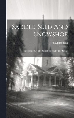 John McDougall - Saddle, Sled And Snowshoe, Inbunden