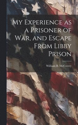 William B McCreery - My Experience as a Prisoner of war, and Escape From Libby Prison, Inbunden