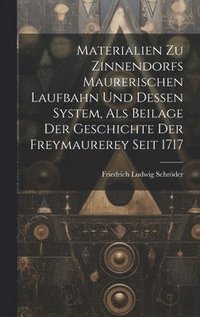 Materialien Zu Zinnendorfs Maurerischen Laufbahn Und Dessen System, Als Beilage Der Geschichte Der Freymaurerey Seit 1717