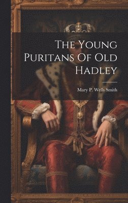 Mary P Wells Smith - Young Puritans Of Old Hadley, Inbunden