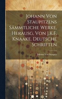 Johann Von Staupitzens Smmtliche Werke, Herausg, Von J.K.F. Knaake. Deutsche Schriften
