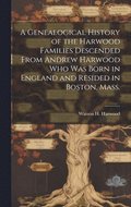 Genealogical History of the Harwood Families Descended From Andrew Harwood who was Born in England and Resided in Boston, Mass.