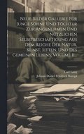 Neue Bilder Gallerie Fr Junge Shne Und Tchter Zur Angenehmen Und Ntzlichen Selbstbeschftigung Aus Dem Reiche Der Natur, Kunst, Sitten, Und Des Gemeinen Lebens, Volume 11...