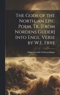 Gods of the North, an Epic Poem, Tr. [From Nordens Guder] Into Engl. Verse by W.E. Frye