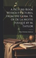 A Picture-Book Without Pictures, From the Germ. Tr. of De La Motte Fouqu by M. Taylor