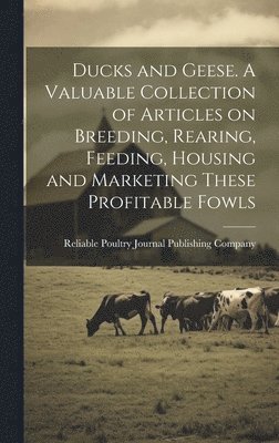 Reliable Poultry Journal Publishing C - Ducks and Geese. A Valuable Collection of Articles on Breeding, Rearing, Feeding, Housing and Marketing These Profitable Fowls, Inbunden. Tillgänglighet: Lägg i varukorg
