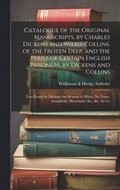 Catalogue of the Original Manuscripts, by Charles Dickens and Wilkie Collins, of the Frozen Deep, and the Perils of Certain English Prisoners, by Dickens and Collins; Two Poems by Dickens; the Woman