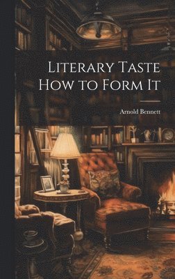 Arnold Bennett - Literary Taste How to Form It, Inbunden