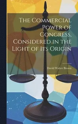 David Walter Brown - Commercial Power of Congress, Considered in the Light of Its Origin, Inbunden. Tillgänglighet: Lägg i varukorg