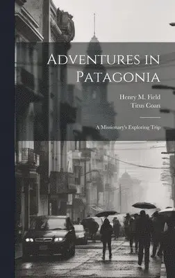 Henry M Field, Titus Coan - Adventures in Patagonia; a Missionary's Exploring Trip, Inbunden. Tillgänglighet: Lägg i varukorg