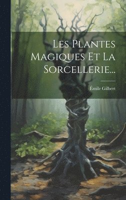 Émile Gilbert - Les Plantes Magiques Et La Sorcellerie..., Inbunden