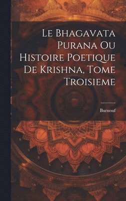 Bhagavata Purana ou Histoire Poetique de Krishna, Tome Troisieme