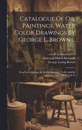 Catalogue Of Oil Paintings, Water Color Drawings By George L. Brown ...