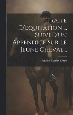 Antoine Cartier D'Aure (Vicomte) - Traité D'équitation ... Suivi D'un Appendice Sur Le Jeune Cheval..., Inbunden. Tillgänglighet: Lägg i varukorg