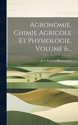 Jean Baptiste Boussingault - Agronomie, Chimie Agricole Et Physiologie, Volume 6..., Inbunden