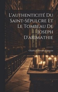 L'authenticit Du Saint-Spulcre Et Le Tombeau De Joseph D'arimathie