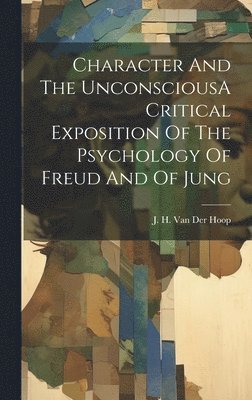 J H Van Der Hoop - Character And The UnconsciousA Critical Exposition Of The Psychology Of Freud And Of Jung, Inbunden
