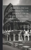 Historia De Las Guerras De Los Judios Y De La Destruccion Del Templo Y La Ciudad De Jerusalem, 2...