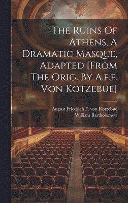 William Bartholomew - Ruins Of Athens, A Dramatic Masque, Adapted [from The Orig. By A.f.f. Von Kotzebue], Inbunden