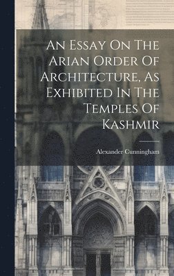 Alexander Cunningham - Essay On The Arian Order Of Architecture, As Exhibited In The Temples Of Kashmir, Inbunden