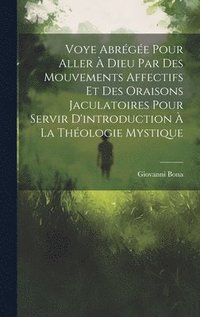 Voye Abrge Pour Aller  Dieu Par Des Mouvements Affectifs Et Des Oraisons Jaculatoires Pour Servir D'introduction  La Thologie Mystique