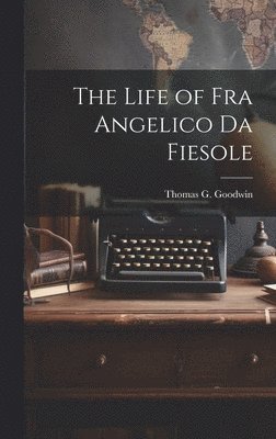 Thomas G Goodwin - Life of Fra Angelico Da Fiesole, Inbunden. Tillgänglighet: Lägg i varukorg