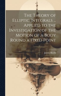 James Booth - Theory of Elliptic Integrals ... Applied to the Investigation of the Motion of a Body Round a Fixed Point, Inbunden. Tillgänglighet: Lägg i varukorg