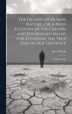 James Burgh - Dignity of Human Nature; Or, a Brief Account of the Certain and Established Means for Attaining the True End of Our Existence, Inbunden. Tillgänglighet: Lägg i varukorg