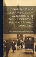 Some Papers of Lord Arundell of Wardour, 12Th Baron, Count of the Holy Roman Empire, &c