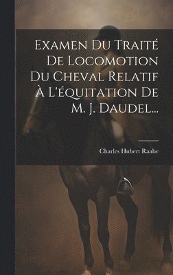 Charles Hubert Raabe - Examen Du Traité De Locomotion Du Cheval Relatif À L'équitation De M. J. Daudel..., Inbunden. Tillgänglighet: Lägg i varukorg