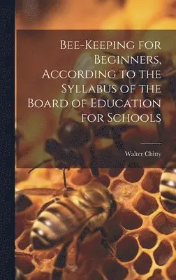 Walter Chitty - Bee-keeping for Beginners, According to the Syllabus of the Board of Education for Schools, Inbunden. Tillgänglighet: Lägg i varukorg