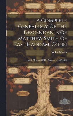 Sophia Martin - Complete Genealogy Of The Descendants Of Matthew Smith Of East Haddam, Conn, Inbunden