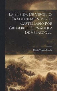 Eneida De Virgilio, Traducida En Verso Castellano Por Gregorio Hernndez De Velasco ......