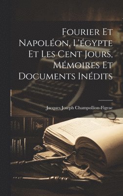 Fourier Et Napoléon, L'égypte Et Les Cent Jours, Mémoires Et Documents Inédits
