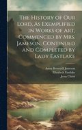 History of Our Lord, As Exemplified in Works of Art, Commenced by Mrs. Jameson, Continued and Completed by Lady Eastlake
