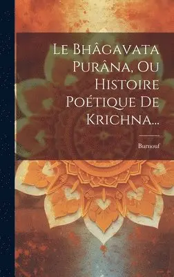 Bhâgavata Purâna, Ou Histoire Poétique De Krichna...