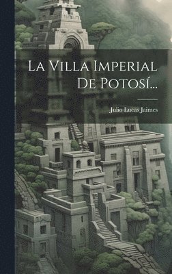 Julio Lucas Jaimes - Villa Imperial De Potosí..., Inbunden