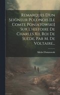 Remarques D'un Seigneur Polonois [le Comte Poniatowski] Sur L'histoire De Charles Xii, Roi De Sude, Par M. De Voltaire...