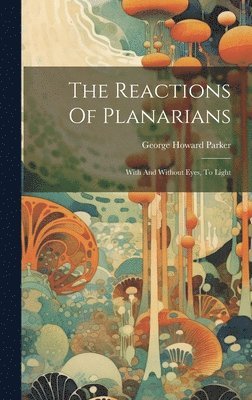 George Howard Parker - Reactions Of Planarians, Inbunden