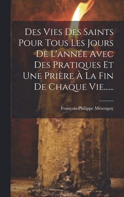 François-Philippe Mésenguy - Des Vies Des Saints Pour Tous Les Jours De L'année Avec Des Pratiques Et Une Prière À La Fin De Chaque Vie......, Inbunden. Tillgänglighet: Lägg i varukorg