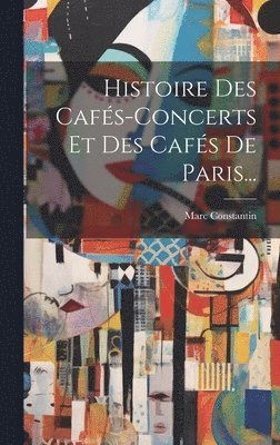 Marc Constantin - Histoire Des Cafés-concerts Et Des Cafés De Paris..., Inbunden