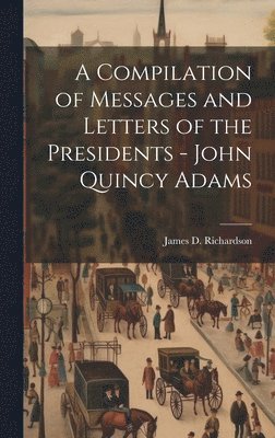 Compilation of Messages and Letters of the Presidents - John Quincy Adams