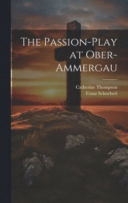 Franz Schoeberl, Catherine Thompson - Passion-Play at Ober-Ammergau, Inbunden