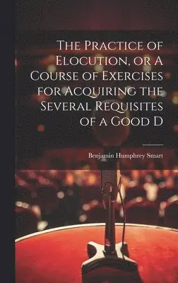 Benjamin Humphrey Smart - Practice of Elocution, or A Course of Exercises for Acquiring the Several Requisites of a Good D, Inbunden. Tillgänglighet: Lägg i varukorg